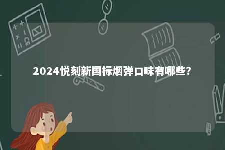 2024悦刻新国标烟弹口味有哪些
？ 